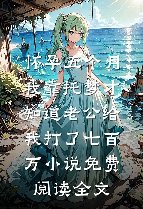 怀孕五个月，我靠托梦才知道老公给我打了七百万小说免费阅读全文