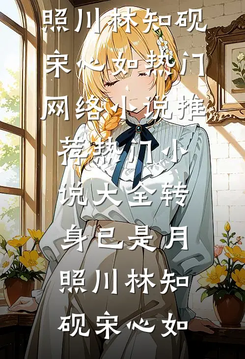 转身已是月照川林知砚宋心如热门网络小说推荐_热门小说大全转身已是月照川林知砚宋心如
