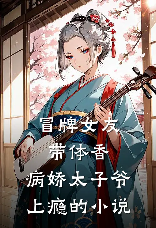 冒牌女友带体香，病娇太子爷上瘾的小说