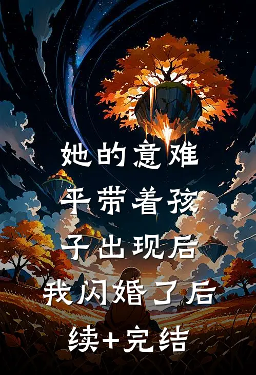 她的意难平带着孩子出现后，我闪婚了后续+完结