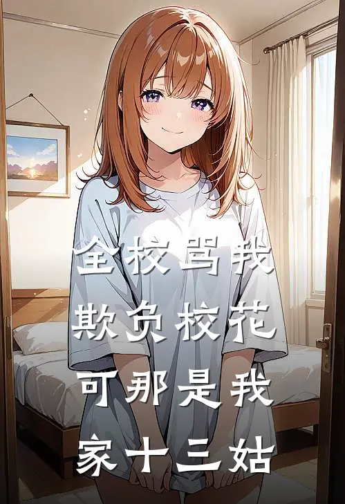 全校骂我欺负校花,可那是我家十三姑的孩子
