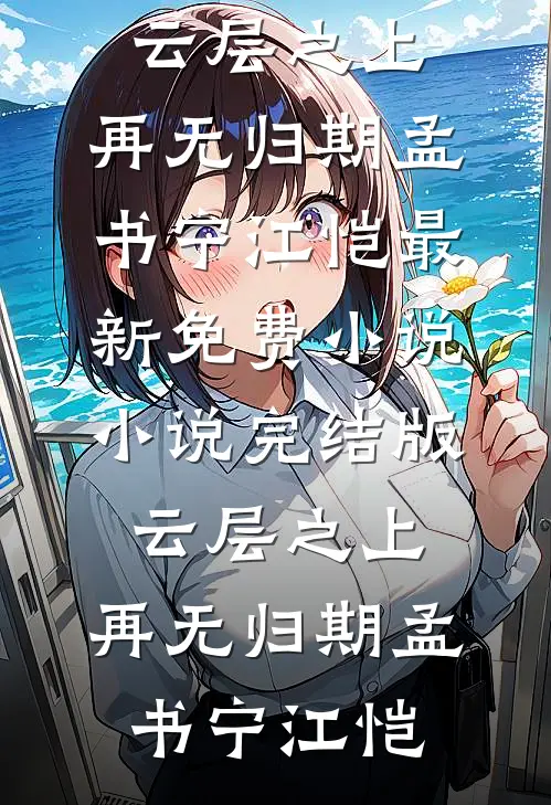 云层之上，再无归期(孟书宁江恺)最新免费小说_小说完结版云层之上，再无归期孟书宁江恺