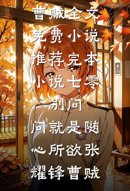 七零：别问，问就是随心所欲(张耀锋曹贼)全文免费小说_推荐完本小说七零：别问，问就是随心所欲(张耀锋曹贼)