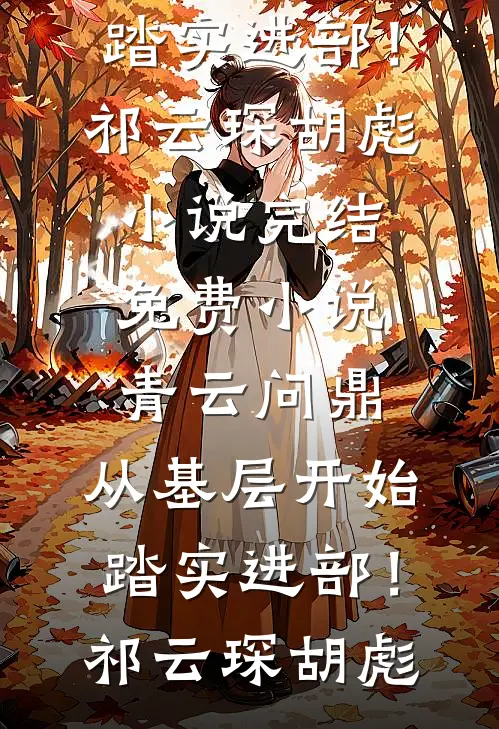 青云问鼎：从基层开始踏实进部！(祁云琛胡彪)小说完结_免费小说青云问鼎：从基层开始踏实进部！祁云琛胡彪
