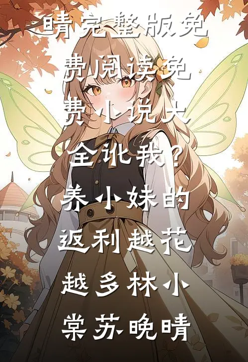 讹我？养小妹的返利越花越多林小棠苏晚晴完整版免费阅读_免费小说大全讹我？养小妹的返利越花越多林小棠苏晚晴