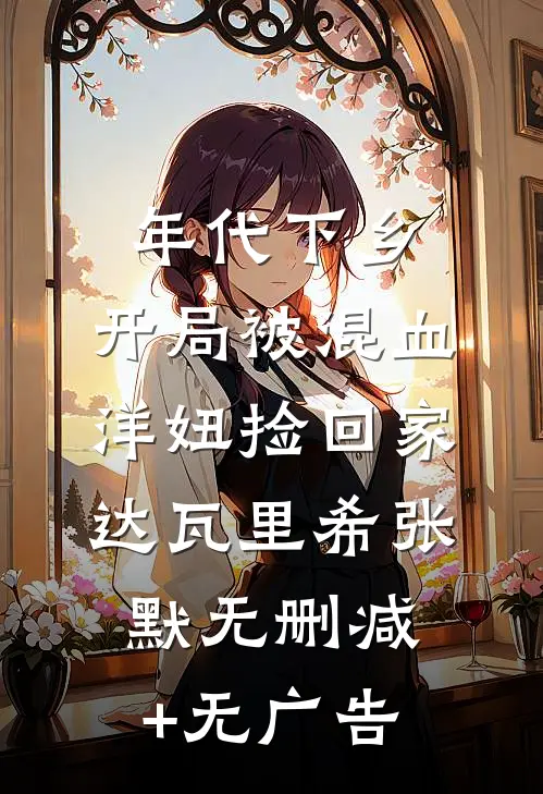 年代下乡：开局被混血洋妞捡回家达瓦里希张默无删减+无广告
