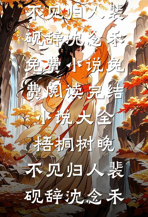 梧桐树晚，不见归人(裴砚辞沈念禾)免费小说免费阅读_完结小说大全梧桐树晚，不见归人(裴砚辞沈念禾)