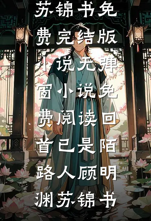 回首已是陌路人顾明渊苏锦书免费完结版小说_无弹窗小说免费阅读回首已是陌路人(顾明渊苏锦书)