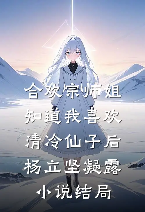 合欢宗师姐知道我喜欢清冷仙子后杨立坚凝露小说结局