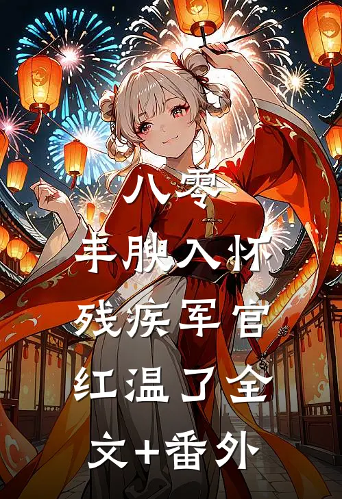 八零：丰腴入怀，残疾军官红温了全文+番外