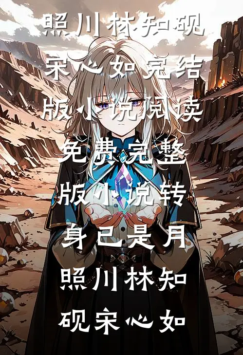 转身已是月照川林知砚宋心如完结版小说阅读_免费完整版小说转身已是月照川(林知砚宋心如)