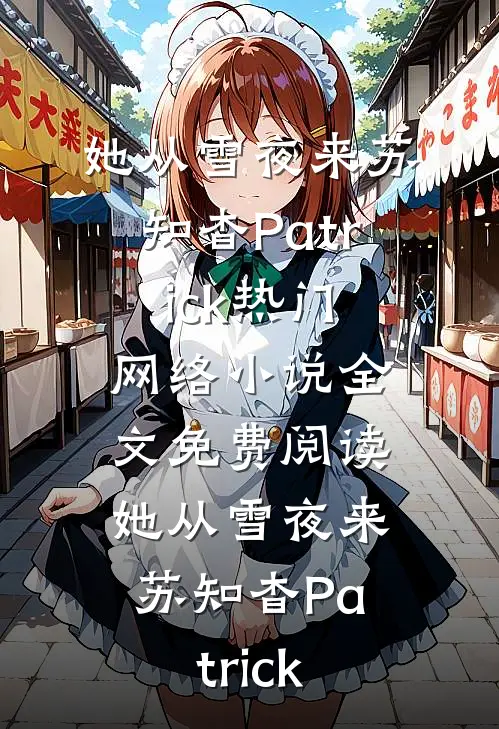 她从雪夜来(苏知杳Patrick)热门网络小说_全文免费阅读她从雪夜来(苏知杳Patrick)