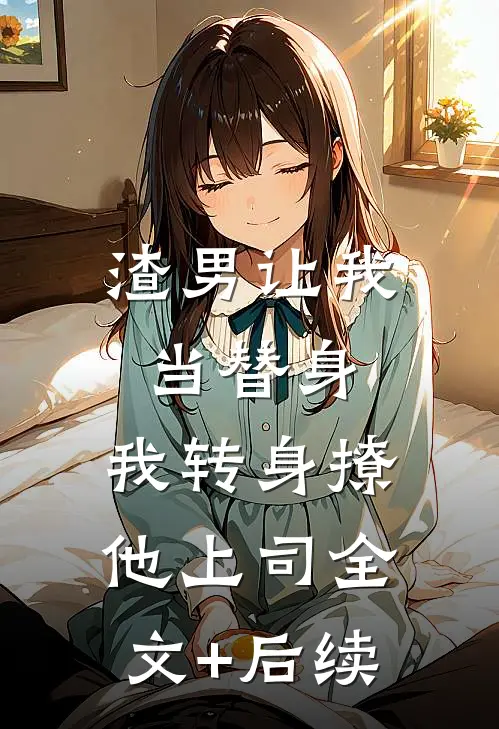 渣男让我当替身，我转身撩他上司全文+后续