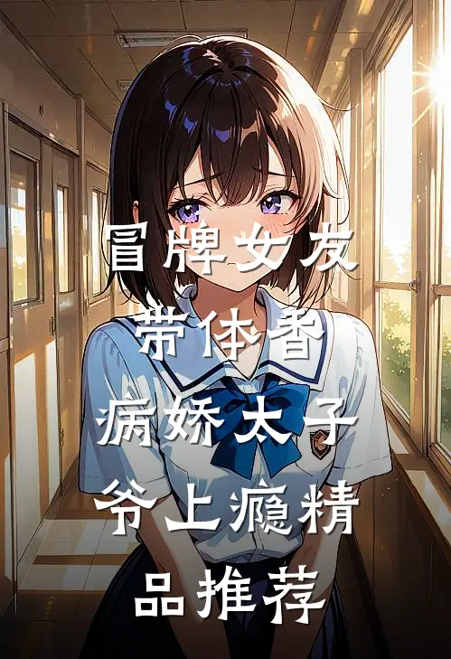 冒牌女友带体香，病娇太子爷上瘾精品推荐