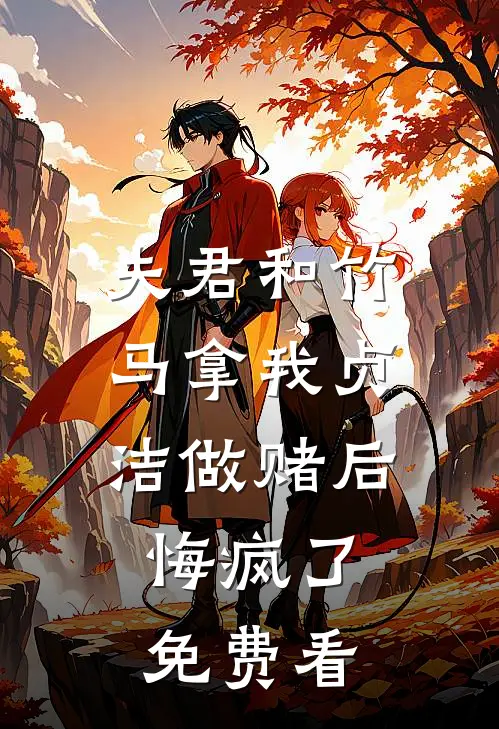 夫君和竹马拿我贞洁做赌后，悔疯了免费看