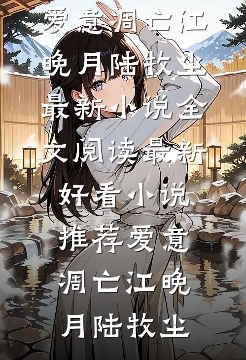 爱意凋亡江晚月陆牧尘最新小说全文阅读_最新好看小说推荐爱意凋亡江晚月陆牧尘