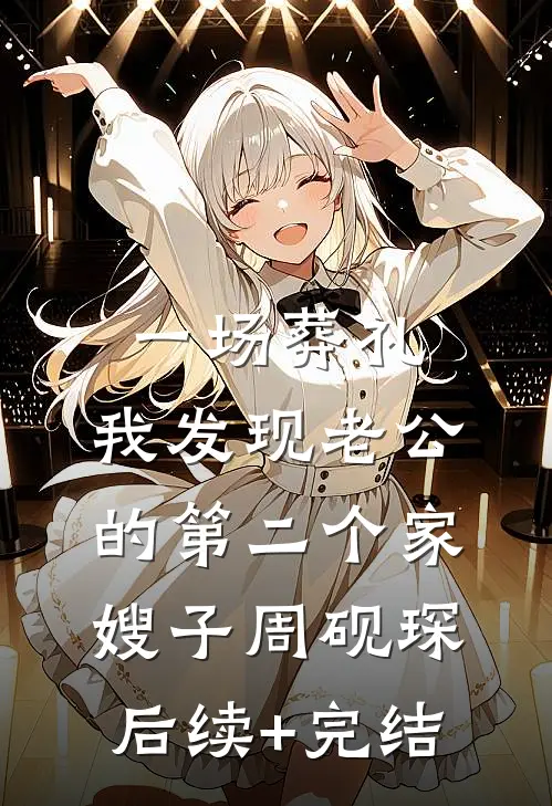 一场葬礼，我发现老公的第二个家嫂子周砚琛后续+完结