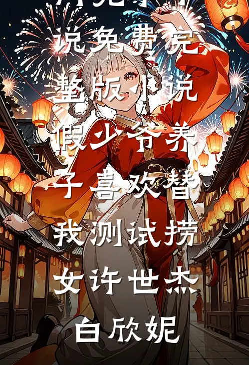 假少爷养子喜欢替我测试捞女(许世杰白欣妮)热门完本小说_免费完整版小说假少爷养子喜欢替我测试捞女许世杰白欣妮