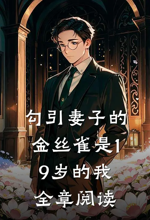 勾引妻子的金丝雀是19岁的我全章阅读