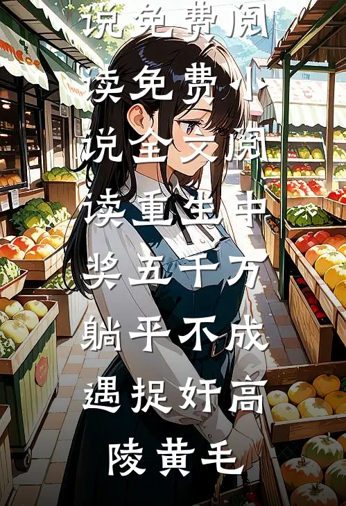 重生中奖五千万，躺平不成遇捉奸(高陵黄毛)完整版小说免费阅读_免费小说全文阅读重生中奖五千万，躺平不成遇捉奸(高陵黄毛)