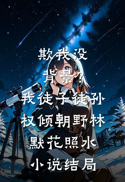 欺我没背景？我徒子徒孙权倾朝野林默花照水小说结局