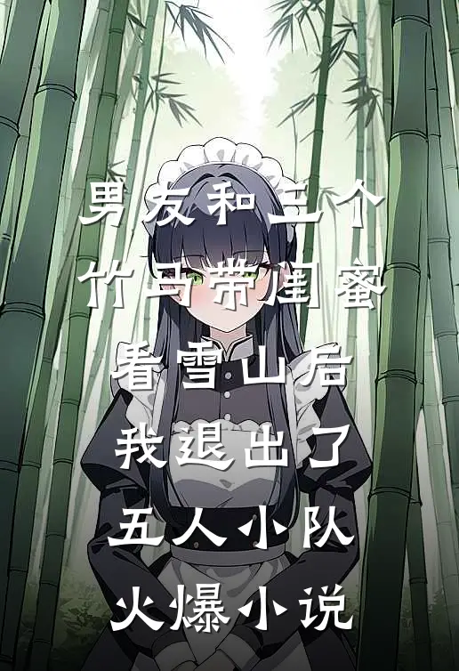 男友和三个竹马带闺蜜看雪山后，我退出了五人小队火爆小说