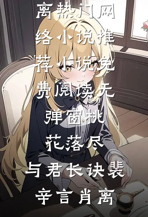 桃花落尽，与君长诀(裴辛言肖离)热门网络小说推荐_小说免费阅读无弹窗桃花落尽，与君长诀裴辛言肖离