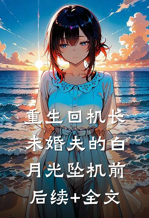 重生回机长未婚夫的白月光坠机前后续+全文