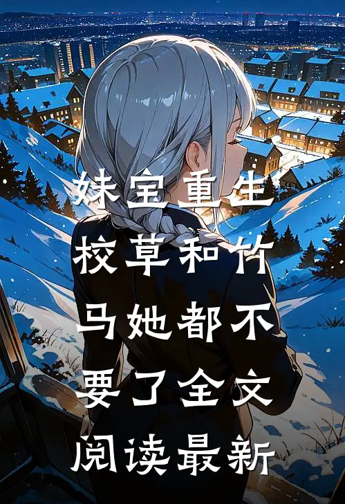 妹宝重生，校草和竹马她都不要了全文阅读最新