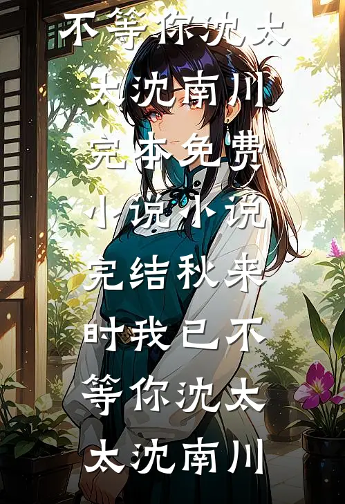 秋来时我已不等你沈太太沈南川完本免费小说_小说完结秋来时我已不等你沈太太沈南川