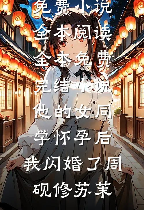 他的女同学怀孕后，我闪婚了周砚修苏茉免费小说全本阅读_全本免费完结小说他的女同学怀孕后，我闪婚了周砚修苏茉