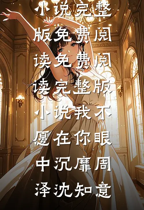 我不愿在你眼中沉靡周泽沈知意小说完整版免费阅读_免费阅读完整版小说我不愿在你眼中沉靡周泽沈知意