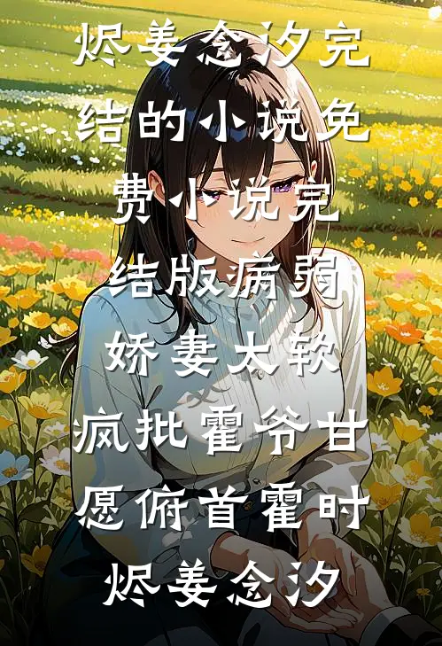 病弱娇妻太软，疯批霍爷甘愿俯首霍时烬姜念汐完结的小说_免费小说完结版病弱娇妻太软，疯批霍爷甘愿俯首霍时烬姜念汐