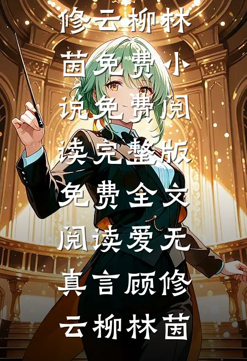 爱无真言(顾修云柳林茵)免费小说免费阅读_完整版免费全文阅读爱无真言顾修云柳林茵