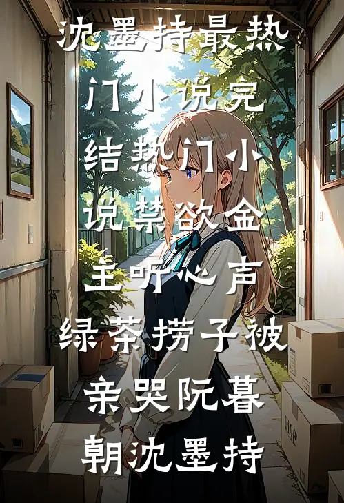 禁欲金主听心声，绿茶捞子被亲哭(阮暮朝沈墨持)最热门小说_完结热门小说禁欲金主听心声，绿茶捞子被亲哭(阮暮朝沈墨持)