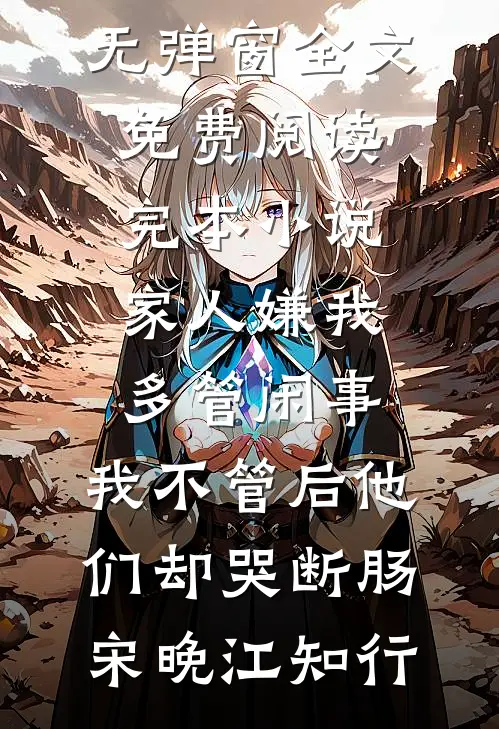 家人嫌我多管闲事，我不管后他们却哭断肠(宋晚江知行)无弹窗全文免费阅读_完本小说家人嫌我多管闲事，我不管后他们却哭断肠(宋晚江知行)
