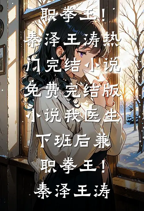 我医生，下班后兼职拳王！秦泽王涛热门完结小说_免费完结版小说我医生，下班后兼职拳王！(秦泽王涛)