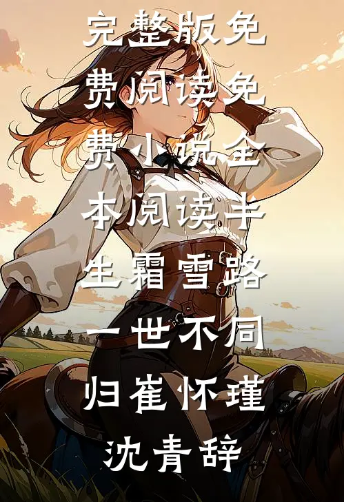 半生霜雪路，一世不同归(崔怀瑾沈青辞)小说完整版免费阅读_免费小说全本阅读半生霜雪路，一世不同归崔怀瑾沈青辞