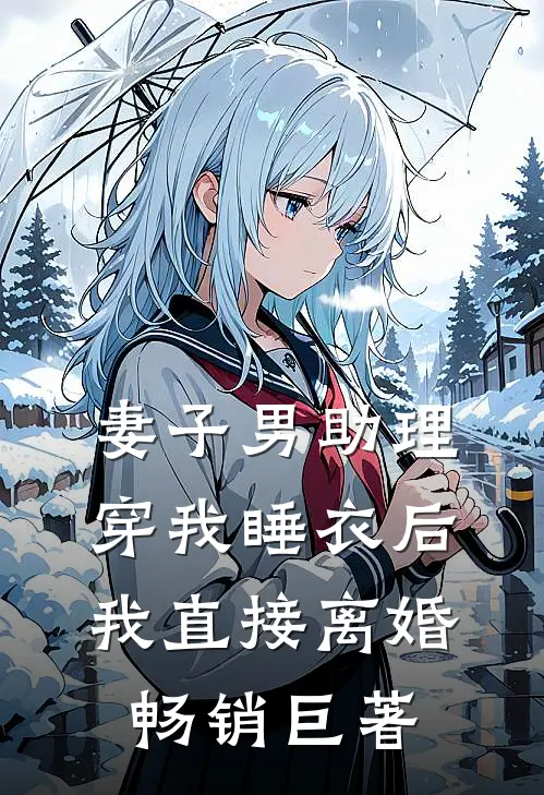 妻子男助理穿我睡衣后，我直接离婚畅销巨著