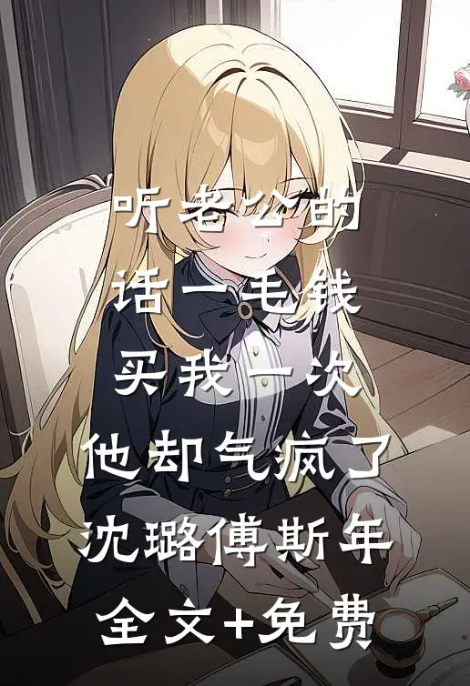 听老公的话一毛钱买我一次，他却气疯了沈璐傅斯年全文+免费