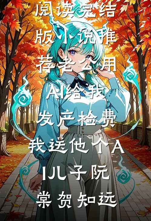 老公用AI给我发产检费，我送他个AI儿子(阮棠贺知远)完本小说免费阅读_完结版小说推荐老公用AI给我发产检费，我送他个AI儿子阮棠贺知远