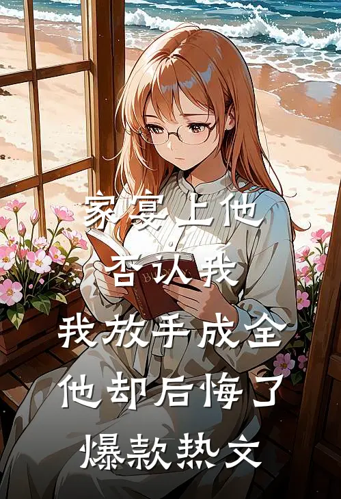 家宴上他否认我，我放手成全他却后悔了爆款热文