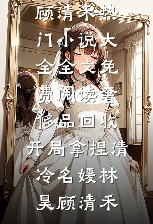 奢侈品回收，开局拿捏清冷名媛(林昊顾清禾)热门小说大全_全文免费阅读奢侈品回收，开局拿捏清冷名媛林昊顾清禾