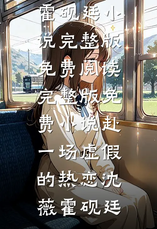 赴一场虚假的热恋(沈薇霍砚廷)小说完整版免费阅读_完整版免费小说赴一场虚假的热恋(沈薇霍砚廷)