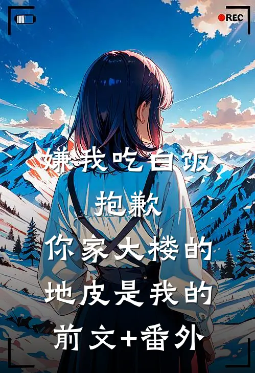 嫌我吃白饭，抱歉，你家大楼的地皮是我的前文+番外