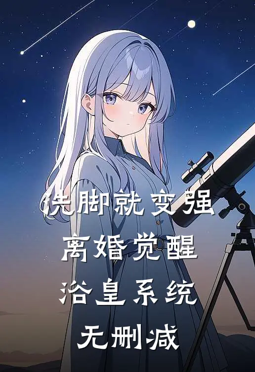 洗脚就变强：离婚觉醒浴皇系统无删减