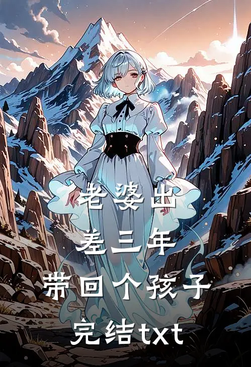 老婆出差三年，带回个孩子完结txt