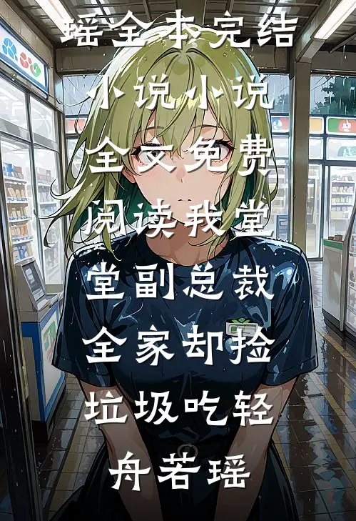 我堂堂副总裁，全家却捡垃圾吃轻舟若瑶全本完结小说_小说全文免费阅读我堂堂副总裁，全家却捡垃圾吃(轻舟若瑶)