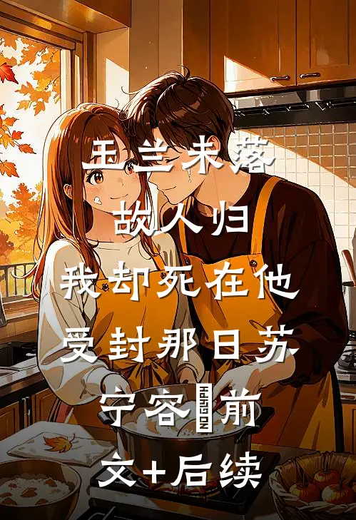 玉兰未落故人归，我却死在他受封那日苏宁容璟前文+后续