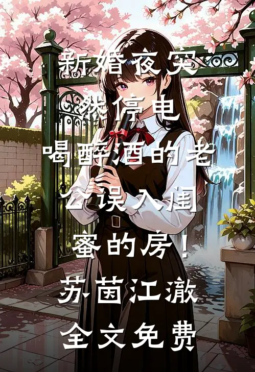 新婚夜突然停电，喝醉酒的老公误入闺蜜的房！苏茵江澈全文免费